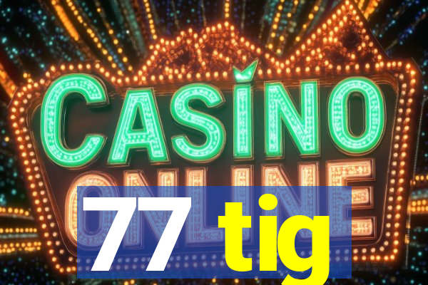77 tig